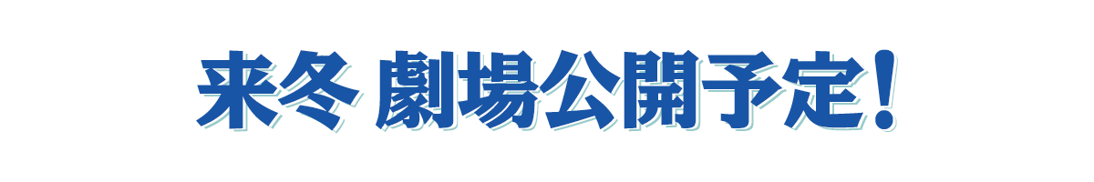 今冬 劇場公開予定！